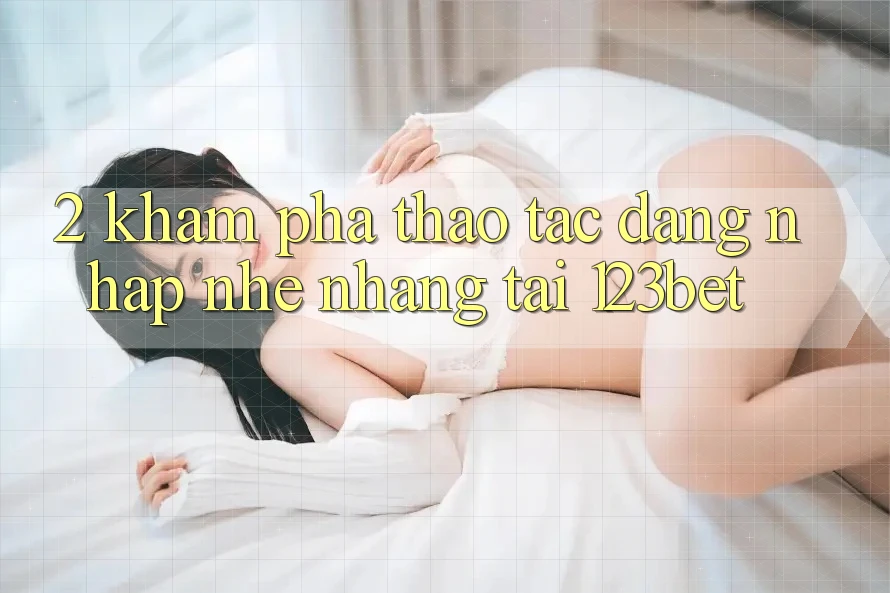 2. Khám Phá Thao tác “Đăng Nhập Nhẹ nhàng” Tại 123bet
