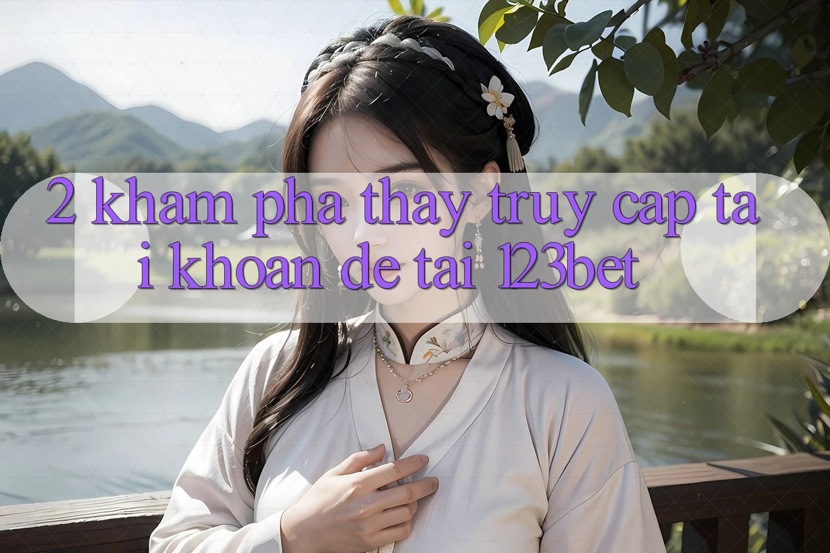 2. Khám Phá Thấy “Truy cập tài khoản Dễ” Tại 123bet