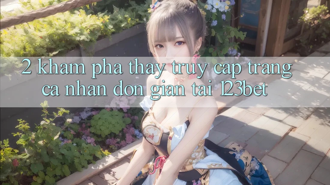 2. Khám Phá Thấy “Truy cập trang cá nhân Đơn giản” Tại 123bet
