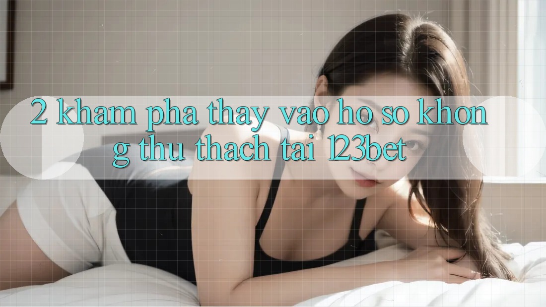 2. Khám Phá Thấy “Vào hồ sơ Không thử thách” Tại 123bet