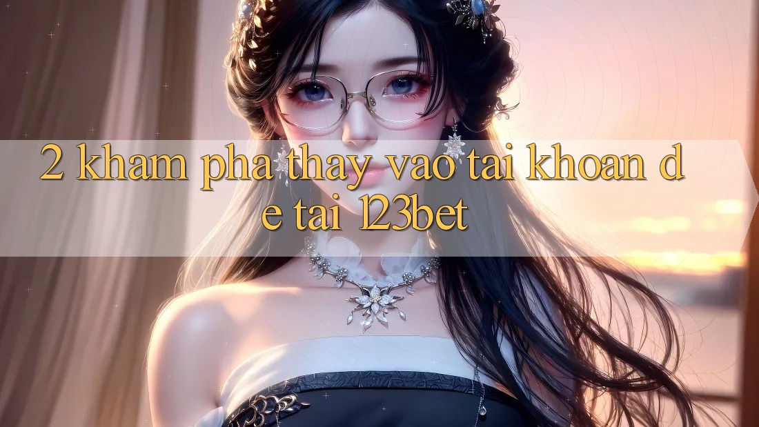 2. Khám Phá Thấy “Vào tài khoản Dễ” Tại 123bet
