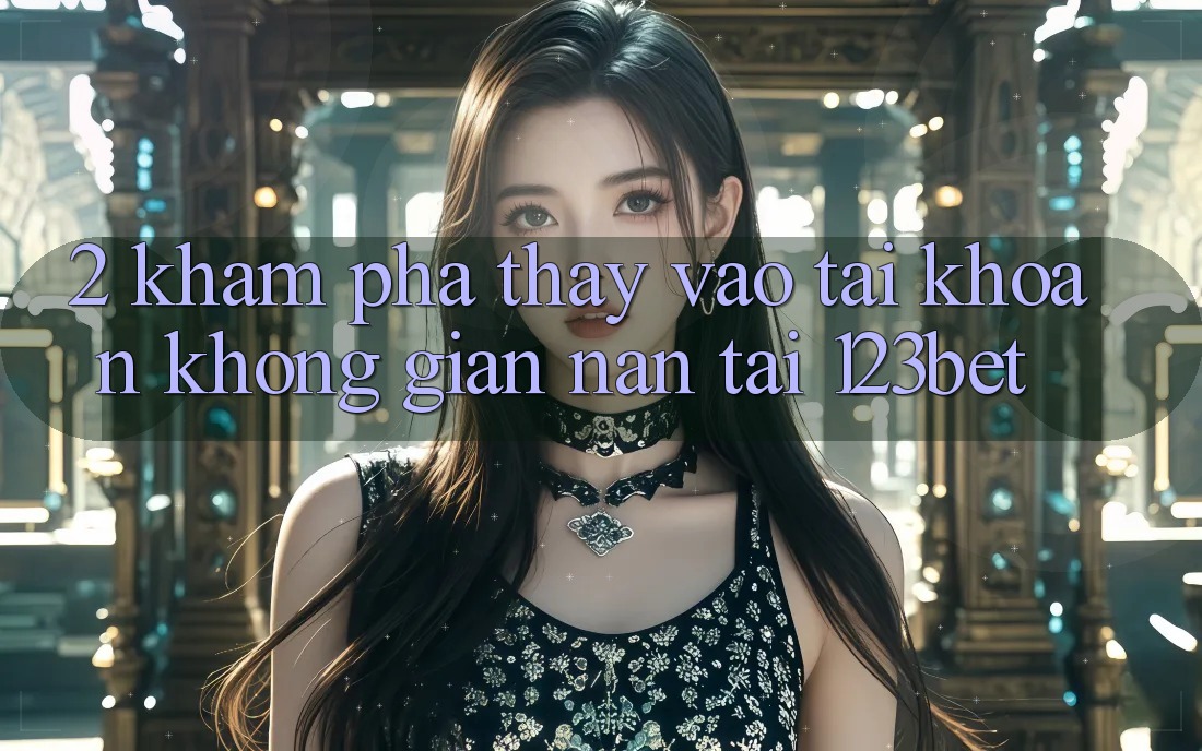 2. Khám Phá Thấy “Vào tài khoản Không gian nan” Tại 123bet