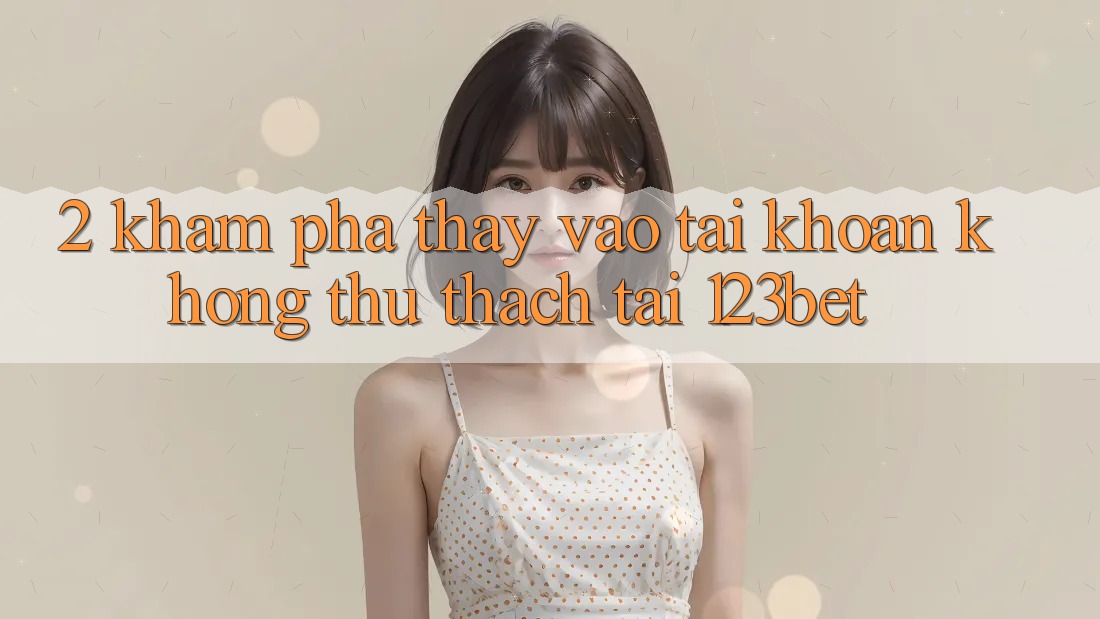 2. Khám Phá Thấy “Vào tài khoản Không thử thách” Tại 123bet