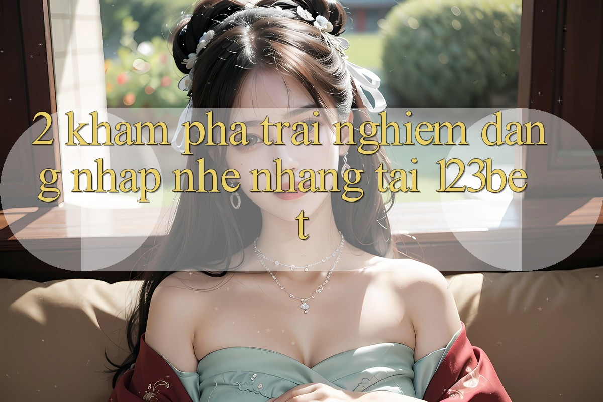 2. Khám Phá Trải Nghiệm “Đăng Nhập Nhẹ nhàng” Tại 123bet