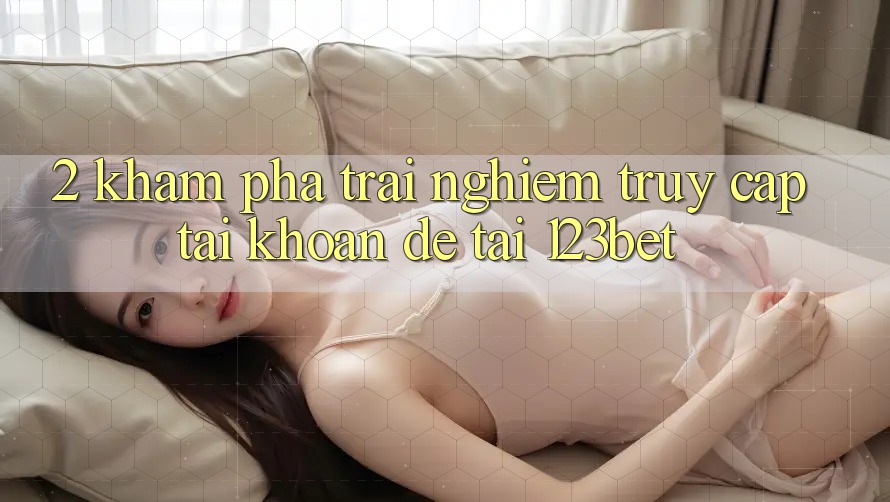 2. Khám Phá Trải Nghiệm “Truy cập tài khoản Dễ” Tại 123bet