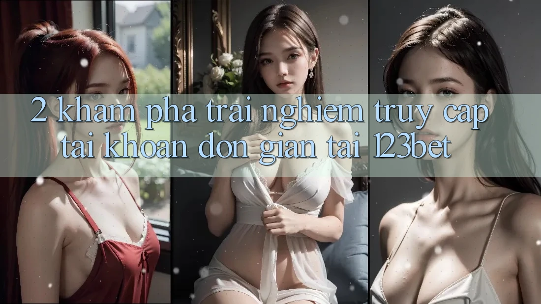 2. Khám Phá Trải Nghiệm “Truy cập tài khoản Đơn giản” Tại 123bet