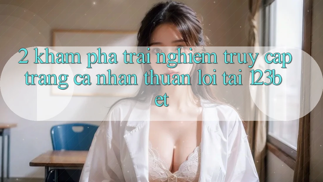 2. Khám Phá Trải Nghiệm “Truy cập trang cá nhân Thuận lợi” Tại 123bet