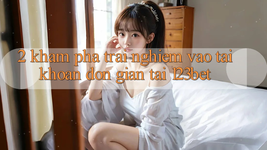 2. Khám Phá Trải Nghiệm “Vào tài khoản Đơn giản” Tại 123bet