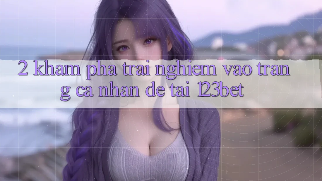 2. Khám Phá Trải Nghiệm “Vào trang cá nhân Dễ” Tại 123bet