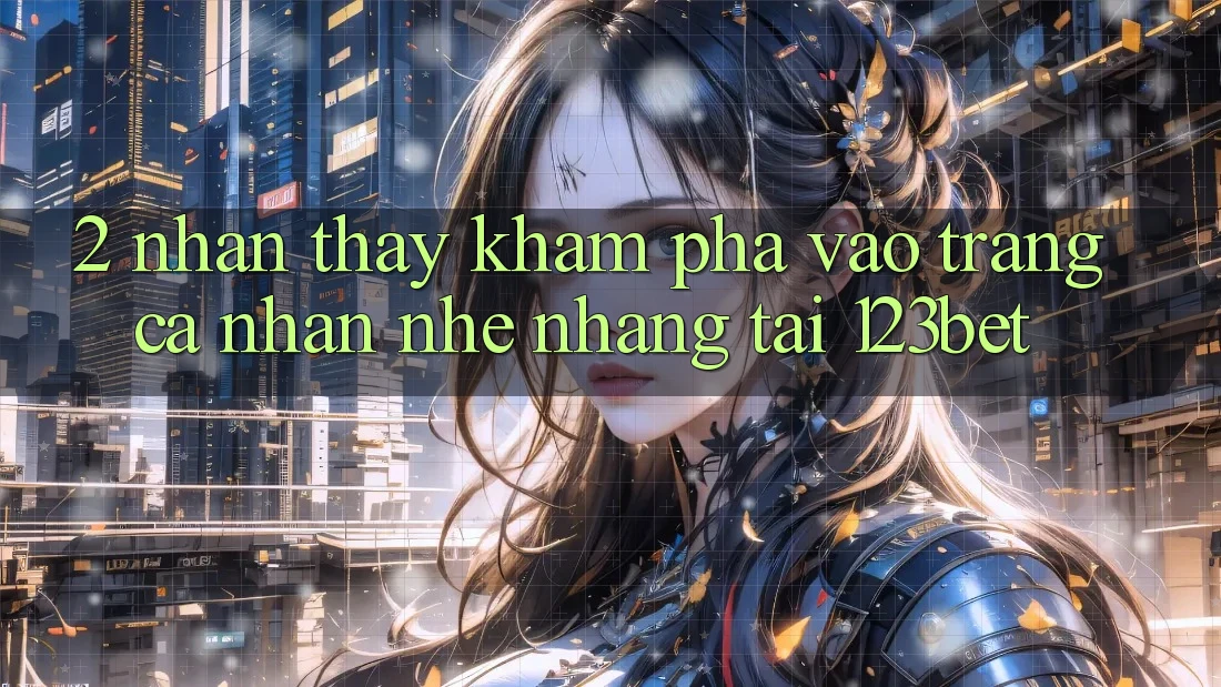 2. Nhận thấy Khám phá “Vào trang cá nhân Nhẹ nhàng” Tại 123bet