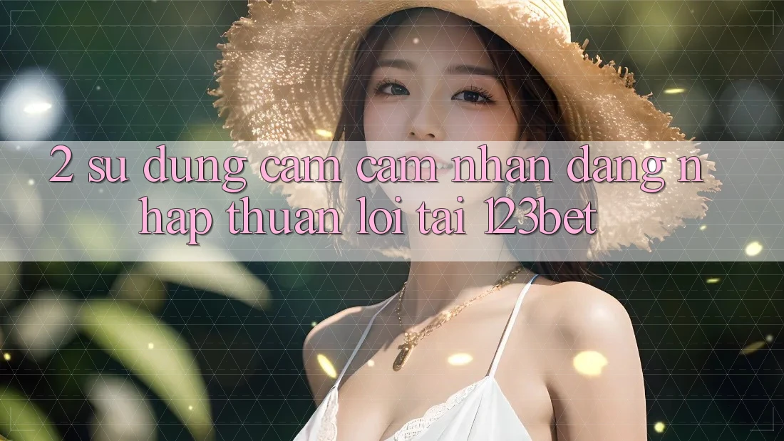 2. Sử dụng Cảm cảm nhận “Đăng Nhập Thuận lợi” Tại 123bet