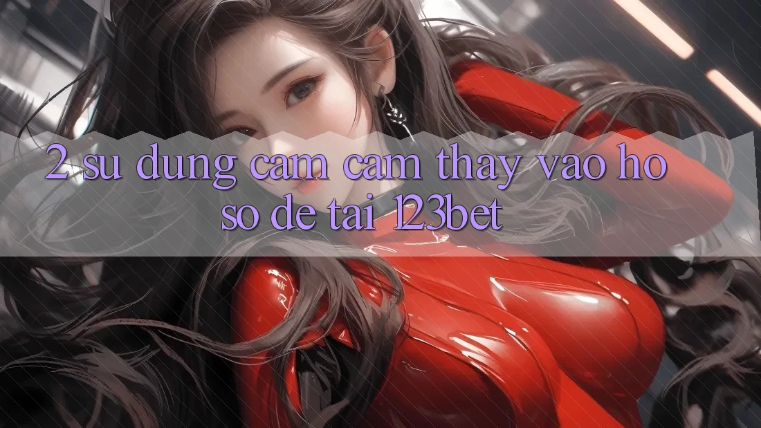 2. Sử dụng Cảm cảm thấy “Vào hồ sơ Dễ” Tại 123bet