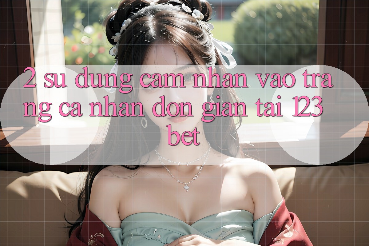 2. Sử dụng Cảm nhận “Vào trang cá nhân Đơn giản” Tại 123bet