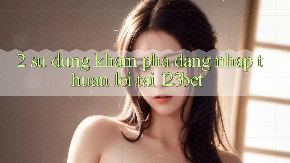 2. Sử dụng Khám phá “Đăng Nhập Thuận lợi” Tại 123bet