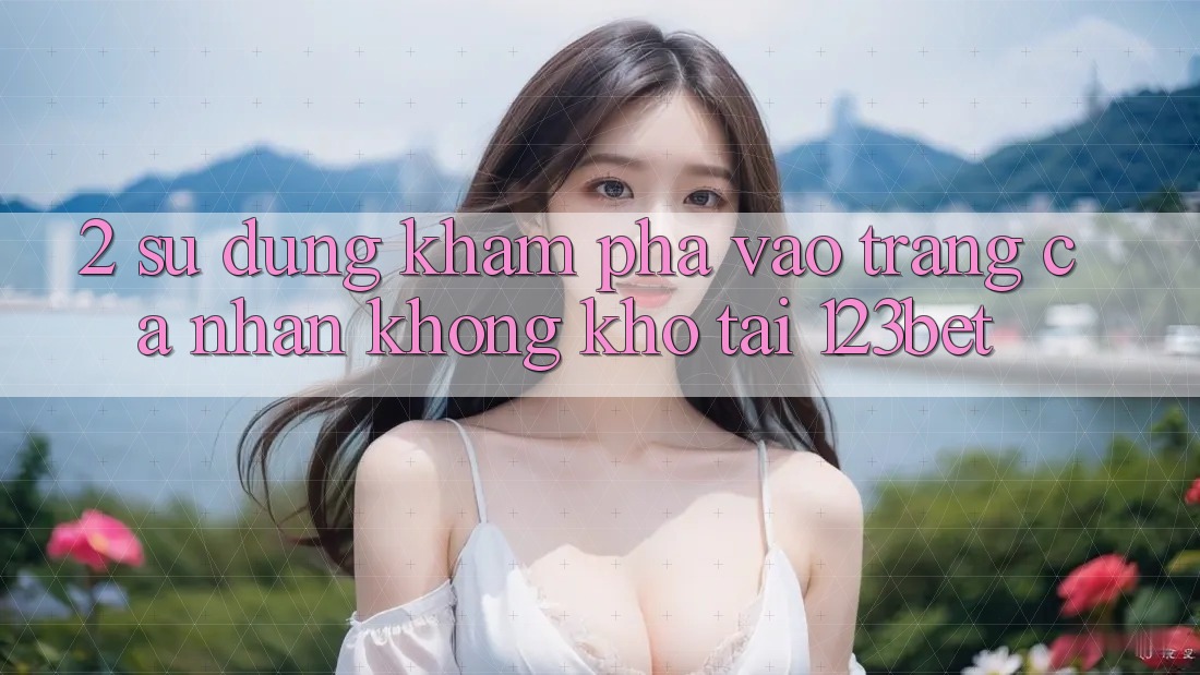 2. Sử dụng Khám phá “Vào trang cá nhân Không khó” Tại 123bet