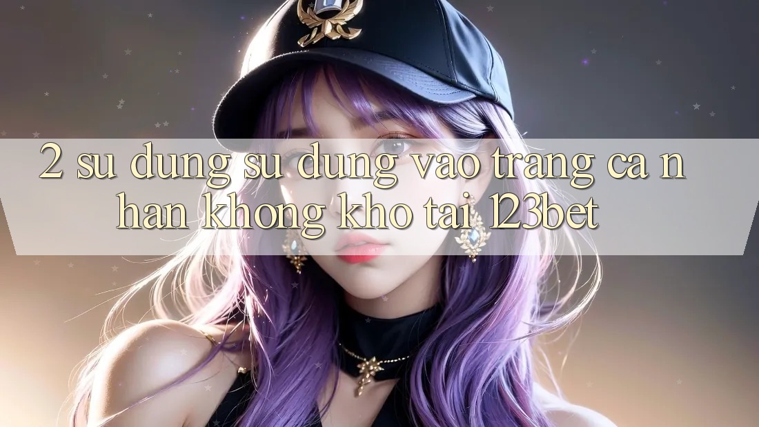 2. Sử dụng Sử dụng “Vào trang cá nhân Không khó” Tại 123bet