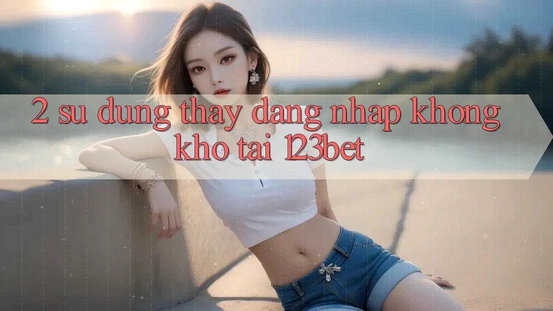 2. Sử dụng Thấy “Đăng Nhập Không khó” Tại 123bet