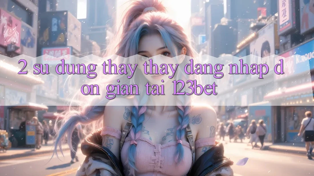 2. Sử dụng Thấy thấy “Đăng Nhập Đơn giản” Tại 123bet