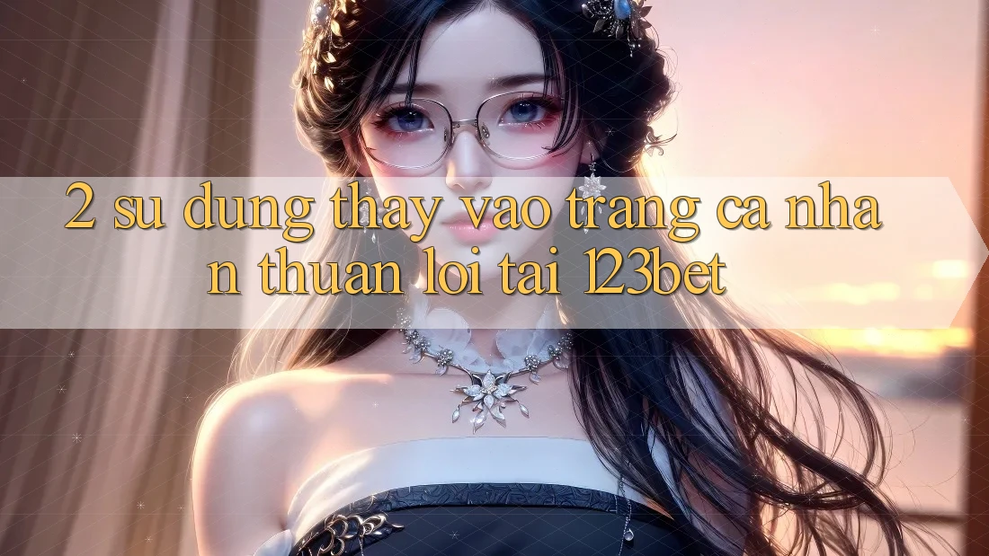 2. Sử dụng Thấy “Vào trang cá nhân Thuận lợi” Tại 123bet