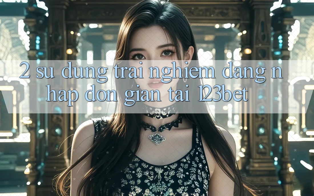 2. Sử dụng Trải Nghiệm “Đăng nhập Đơn giản” Tại 123bet