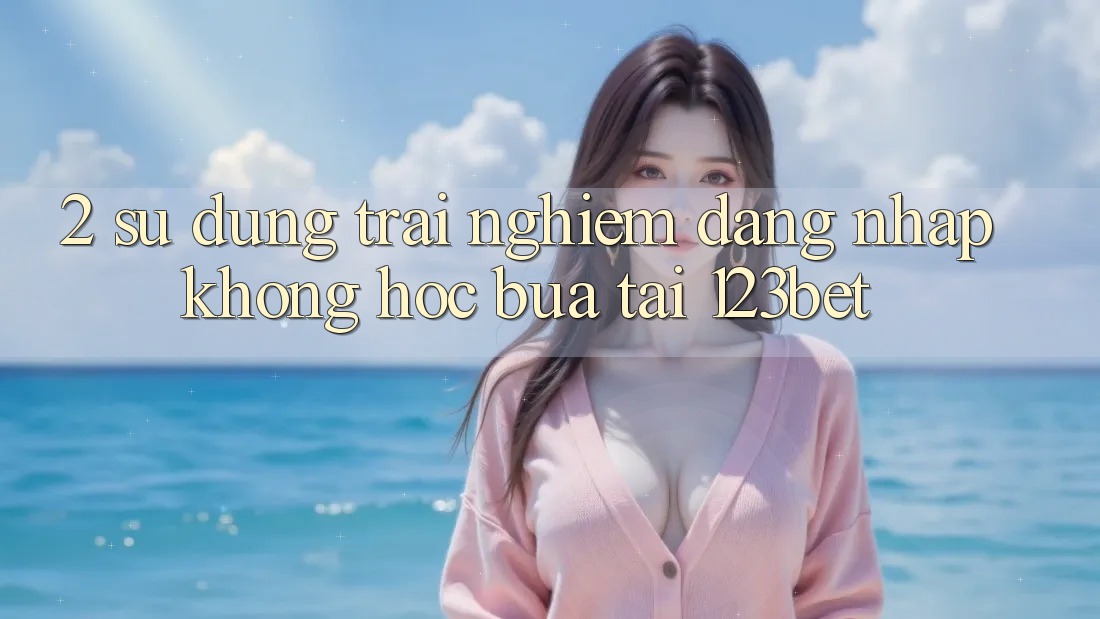 2. Sử dụng Trải Nghiệm “Đăng Nhập Không hóc búa” Tại 123bet