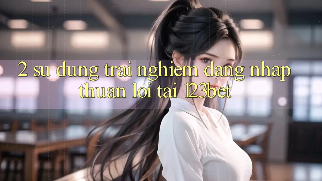 2. Sử dụng Trải Nghiệm “Đăng Nhập Thuận lợi” Tại 123bet