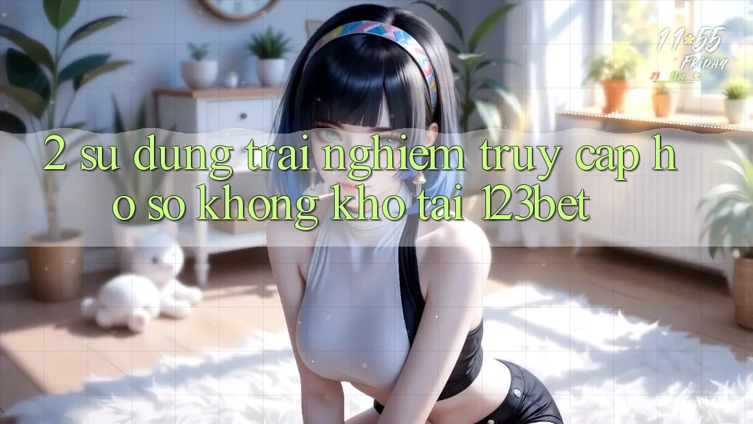 2. Sử dụng Trải Nghiệm “Truy cập hồ sơ Không khó” Tại 123bet