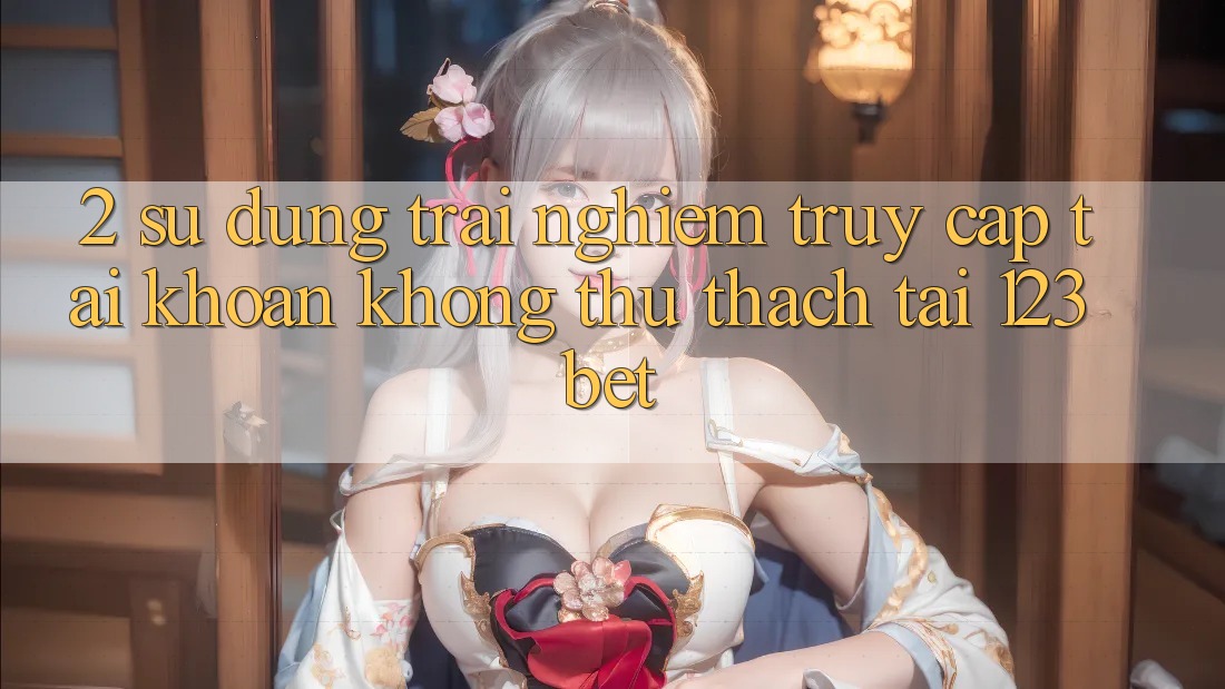 2. Sử dụng Trải Nghiệm “Truy cập tài khoản Không thử thách” Tại 123bet
