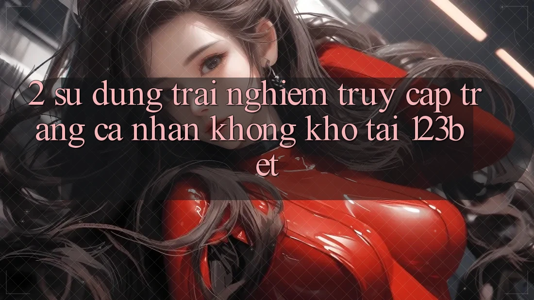 2. Sử dụng Trải Nghiệm “Truy cập trang cá nhân Không khó” Tại 123bet
