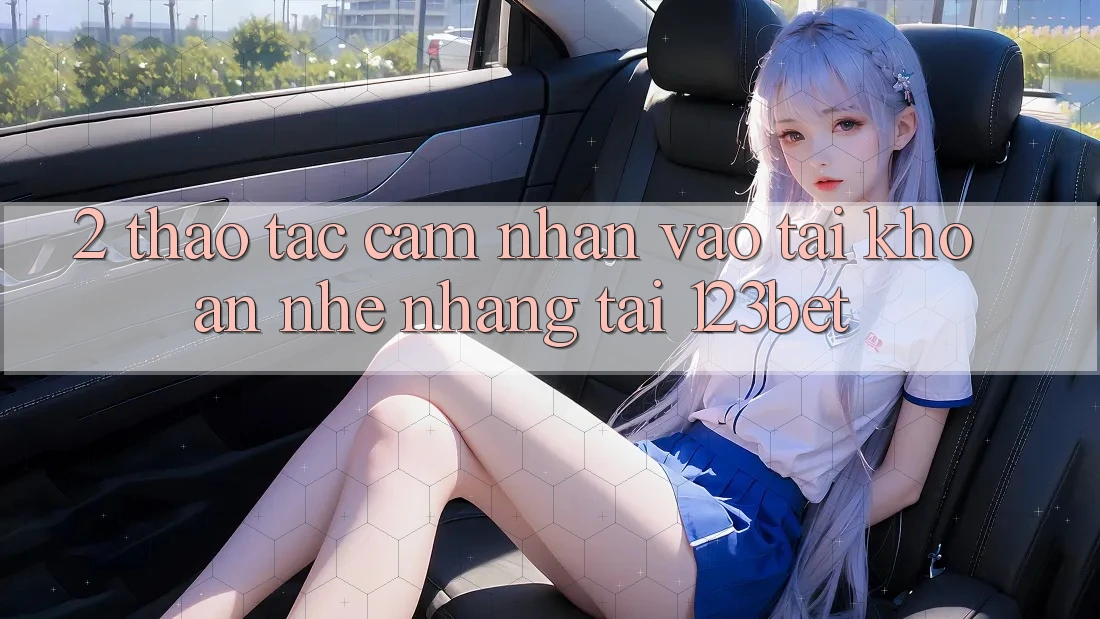 2. Thao tác Cảm nhận “Vào tài khoản Nhẹ nhàng” Tại 123bet