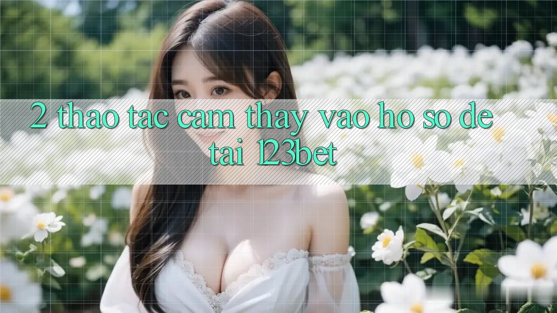 2. Thao tác Cảm thấy “Vào hồ sơ Dễ” Tại 123bet