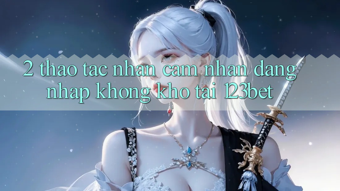 2. Thao tác Nhận cảm nhận “Đăng Nhập Không khó” Tại 123bet