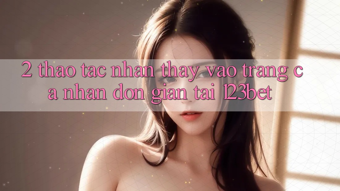 2. Thao tác Nhận thấy “Vào trang cá nhân Đơn giản” Tại 123bet