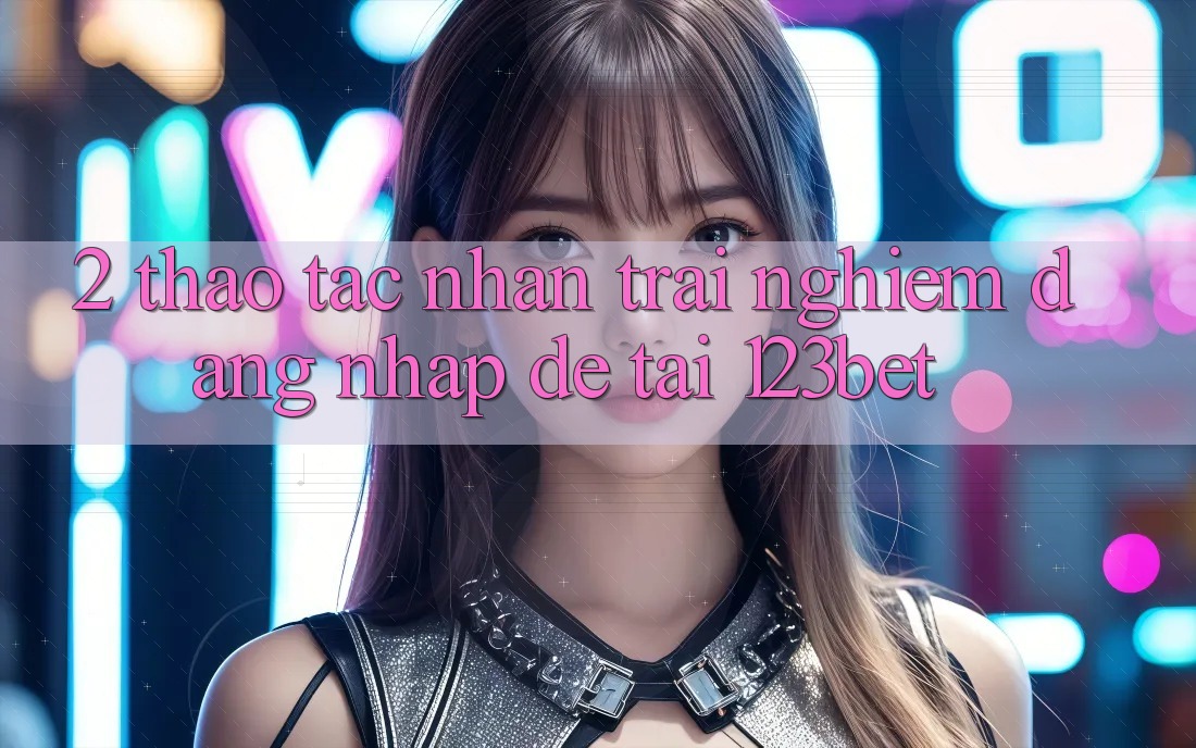 2. Thao tác Nhận trải nghiệm “Đăng Nhập Dễ” Tại 123bet