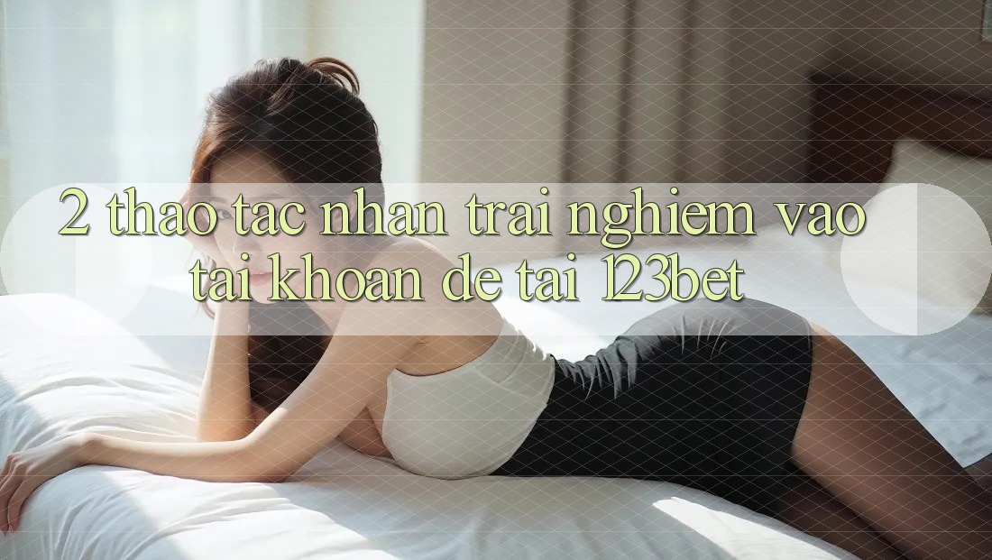 2. Thao tác Nhận trải nghiệm “Vào tài khoản Dễ” Tại 123bet