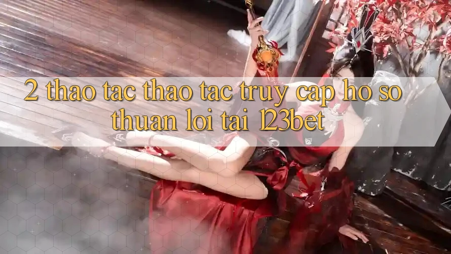 2. Thao tác Thao tác “Truy cập hồ sơ Thuận lợi” Tại 123bet