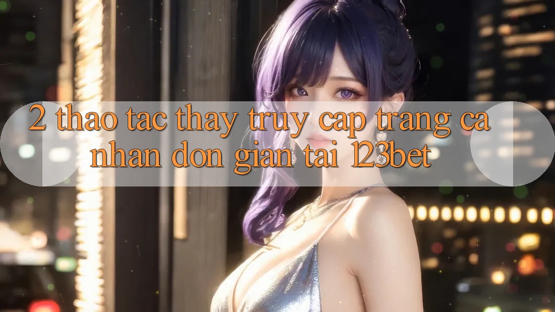 2. Thao tác Thấy “Truy cập trang cá nhân Đơn giản” Tại 123bet