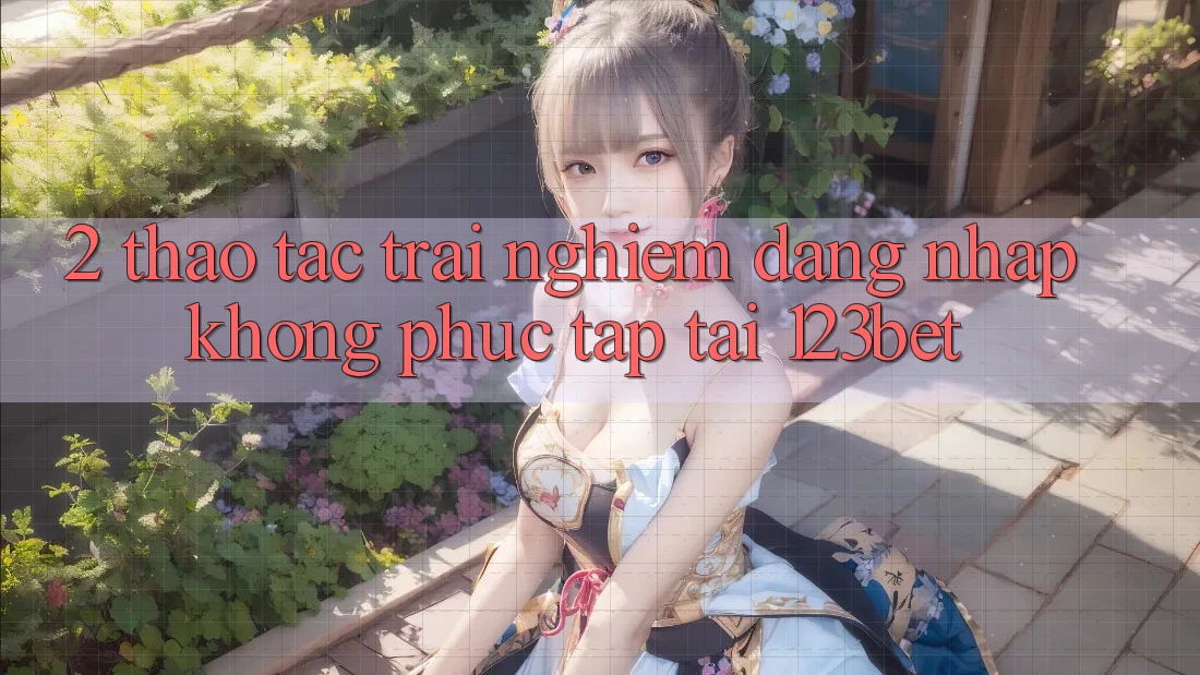 2. Thao tác Trải Nghiệm “Đăng nhập Không phức tạp” Tại 123bet