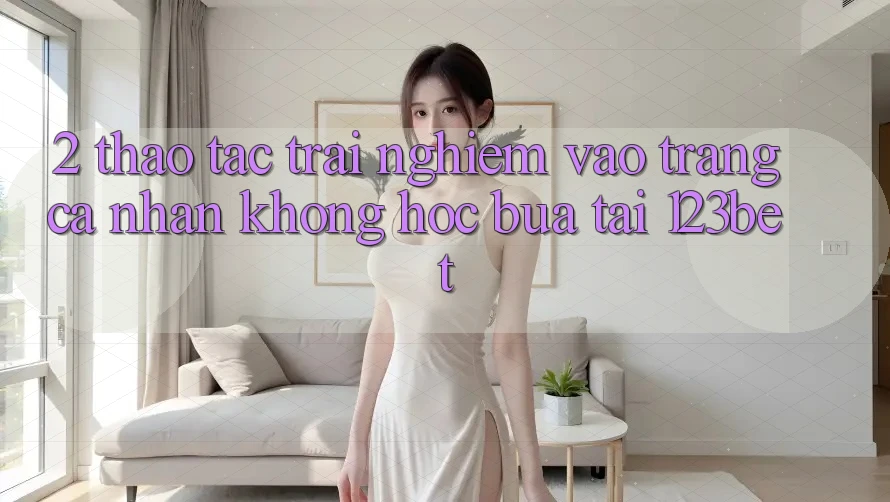 2. Thao tác Trải nghiệm “Vào trang cá nhân Không hóc búa” Tại 123bet