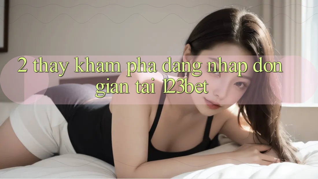 2. Thấy Khám phá “Đăng Nhập Đơn giản” Tại 123bet