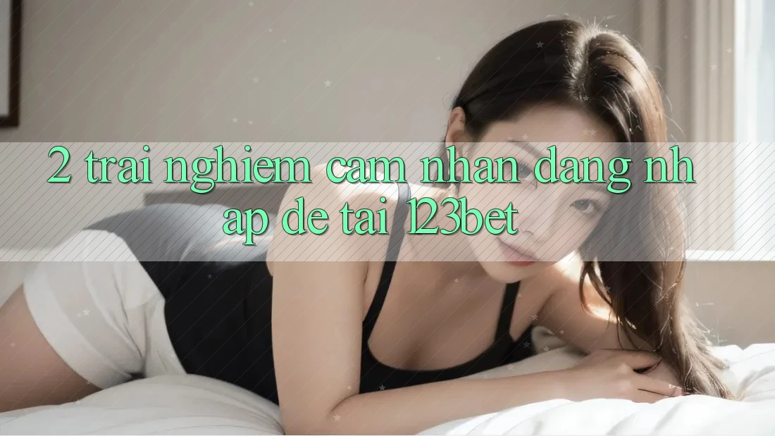 2. Trải nghiệm Cảm nhận “Đăng Nhập Dễ” Tại 123bet