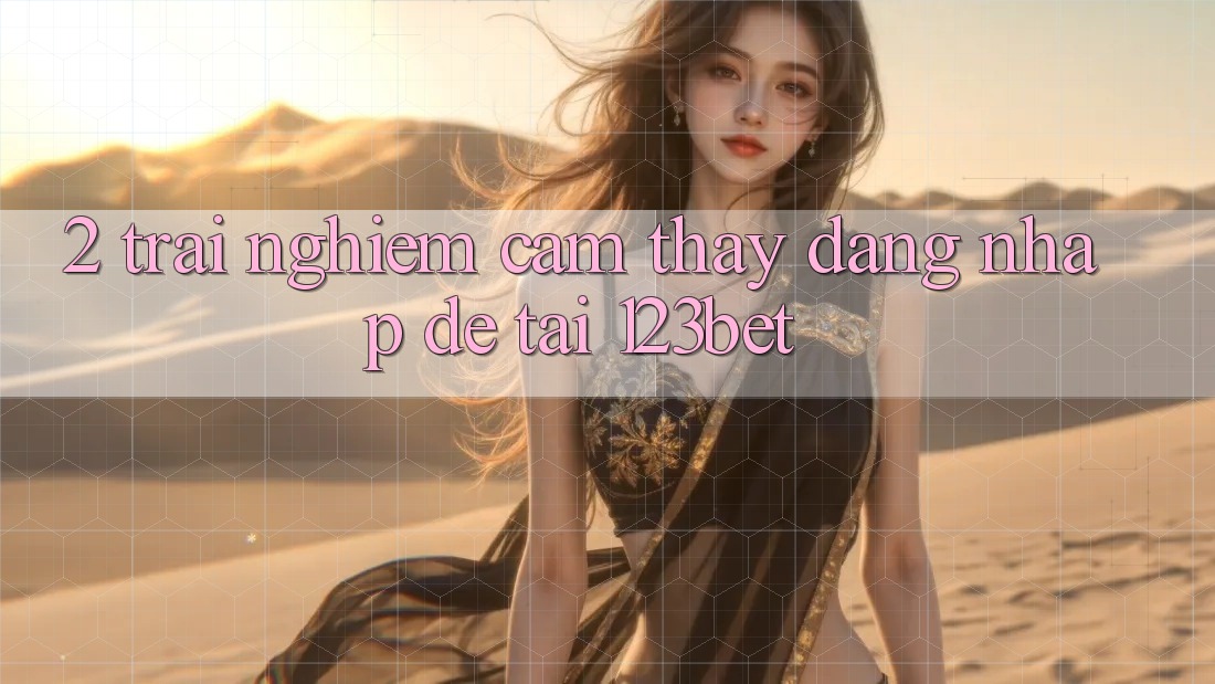 2. Trải nghiệm Cảm thấy “Đăng Nhập Dễ” Tại 123bet