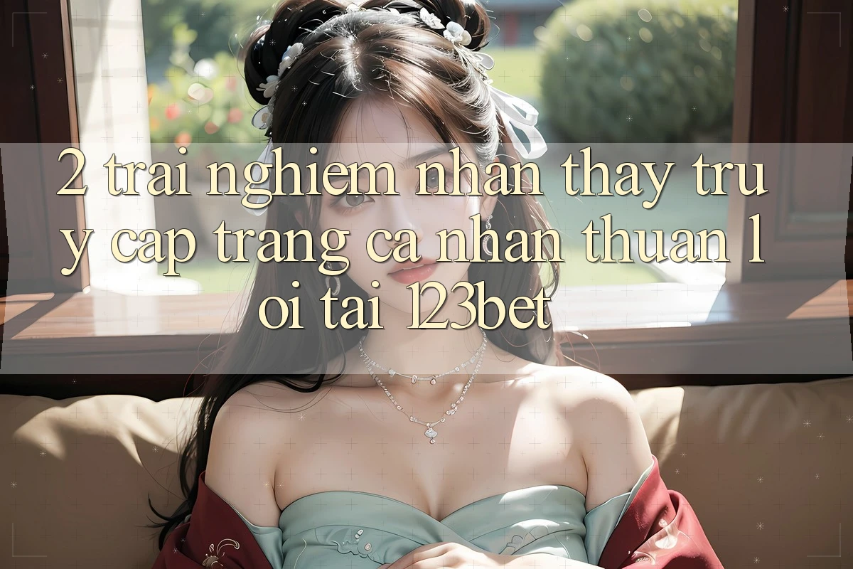 2. Trải nghiệm Nhận thấy “Truy cập trang cá nhân Thuận lợi” Tại 123bet