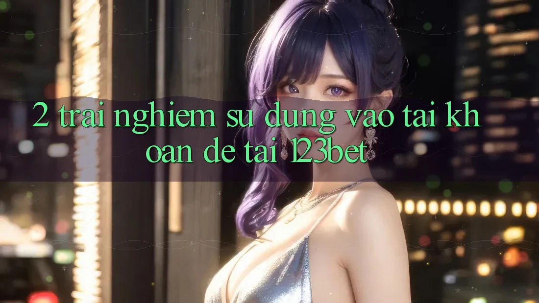 2. Trải nghiệm Sử dụng “Vào tài khoản Dễ” Tại 123bet