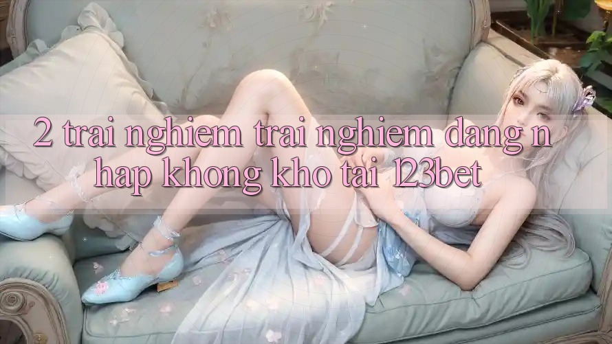 2. Trải nghiệm Trải nghiệm “Đăng nhập Không khó” Tại 123bet