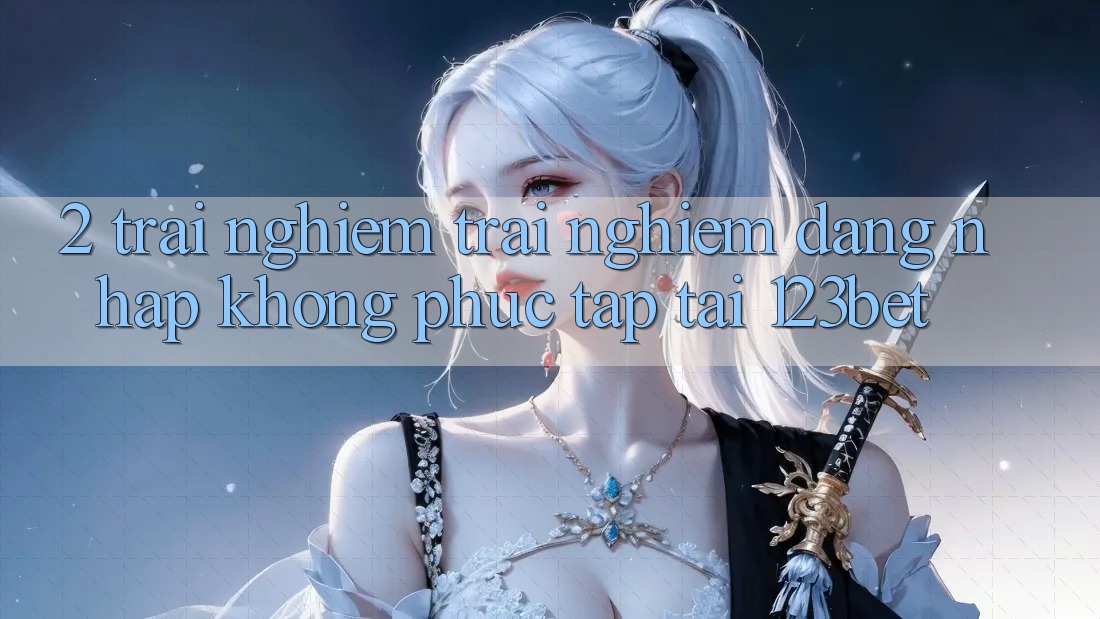 2. Trải nghiệm Trải Nghiệm “Đăng Nhập Không phức tạp” Tại 123bet