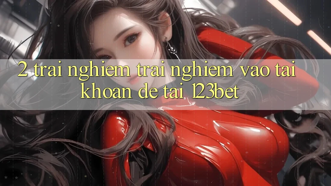 2. Trải nghiệm Trải Nghiệm “Vào tài khoản Dễ” Tại 123bet