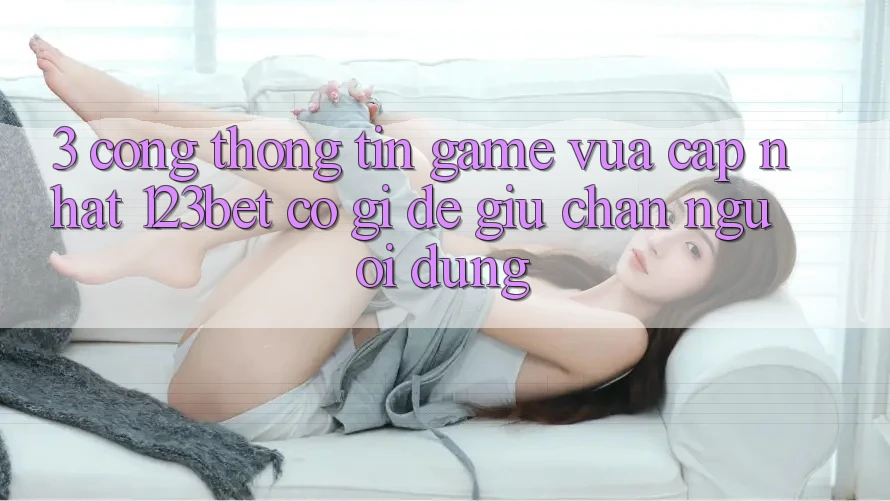 3. Cổng thông tin Game Vừa cập nhật 123bet Có Gì Để Giữ Chân Người dùng?