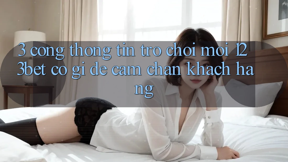 3. Cổng thông tin Trò chơi Mới 123bet Có Gì Để Cầm Chân Khách hàng?