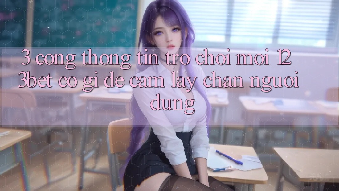 3. Cổng thông tin Trò chơi Mới 123bet Có Gì Để Cầm lấy Chân Người dùng?